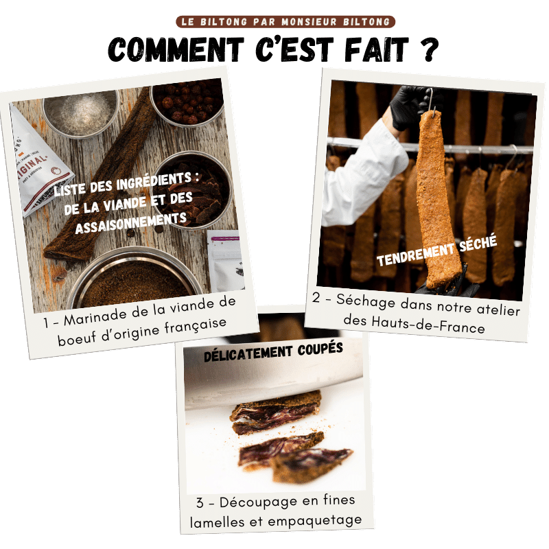 
                  
                    Monsieur Biltong : Explication des étapes de production des biltongs au pain d'épice et comment c'est fait. Etape 1 : Marinage de la viande de boeuf d'origine française. Etape 2 : Séchage dans notre atelier des Hauts-de-France. Etape 3 : Découpage en fines lamelles et empaquetage.
                  
                